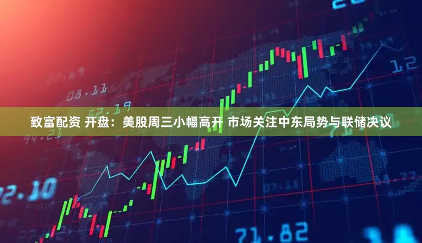 致富配资 开盘：美股周三小幅高开 市场关注中东局势与联储决议