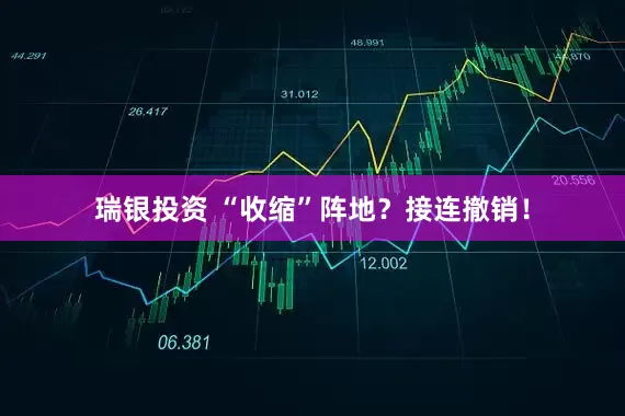 瑞银投资 “收缩”阵地？接连撤销！
