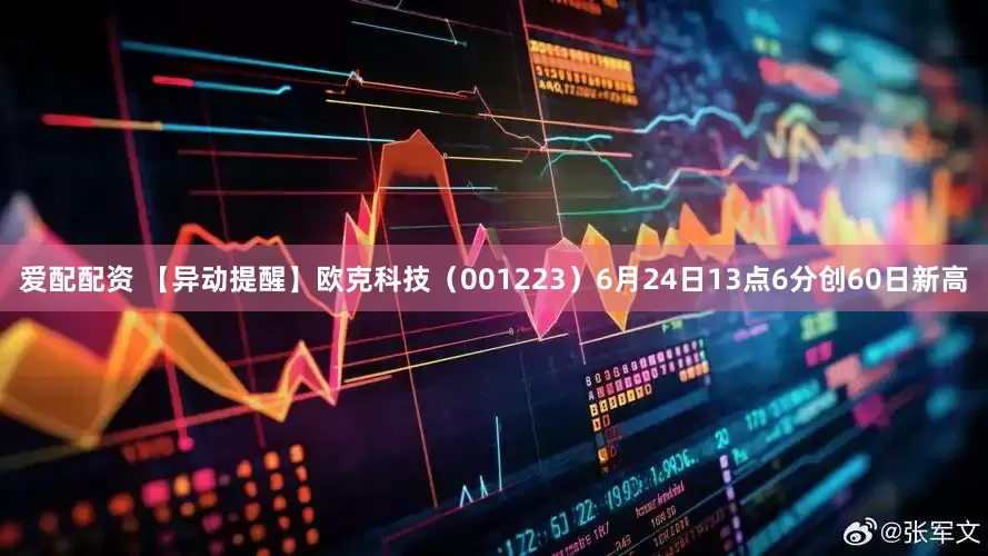 爱配配资 【异动提醒】欧克科技（001223）6月24日13点6分创60日新高