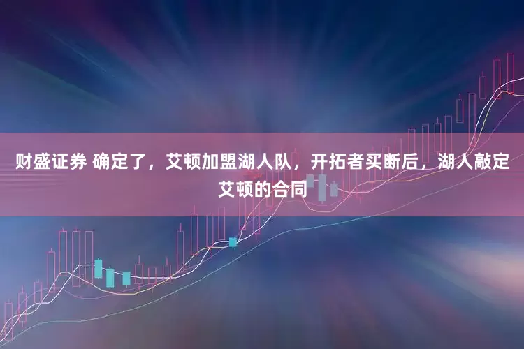 财盛证券 确定了，艾顿加盟湖人队，开拓者买断后，湖人敲定艾顿的合同