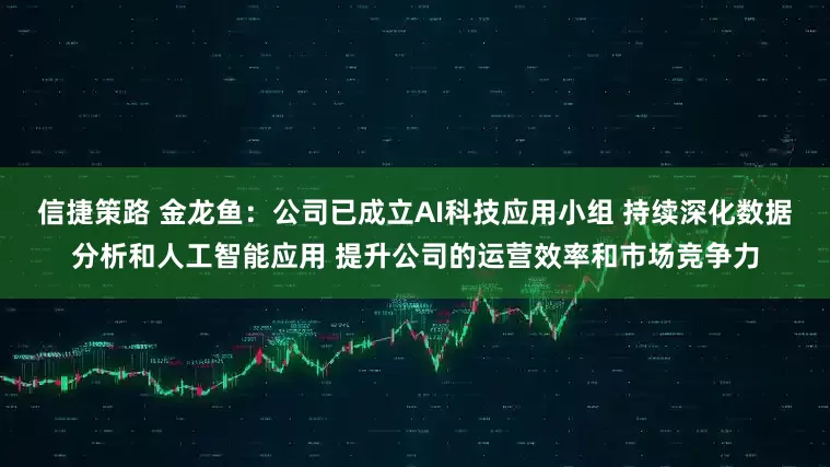 信捷策路 金龙鱼：公司已成立AI科技应用小组 持续深化数据分析和人工智能应用 提升公司的运营效率和市场竞争力