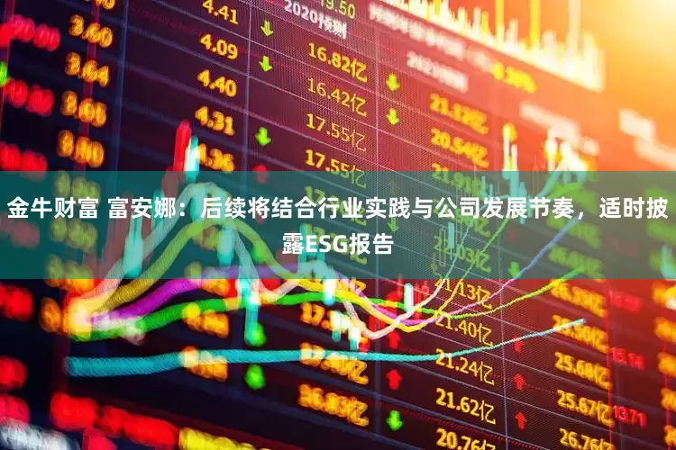 金牛财富 富安娜：后续将结合行业实践与公司发展节奏，适时披露ESG报告