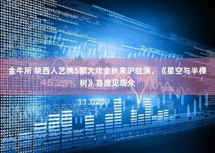 金牛所 陕西人艺携5部大戏金秋来沪驻演，《星空与半棵树》首度见观众