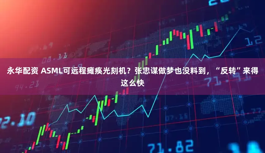 永华配资 ASML可远程瘫痪光刻机？张忠谋做梦也没料到，“反转”来得这么快