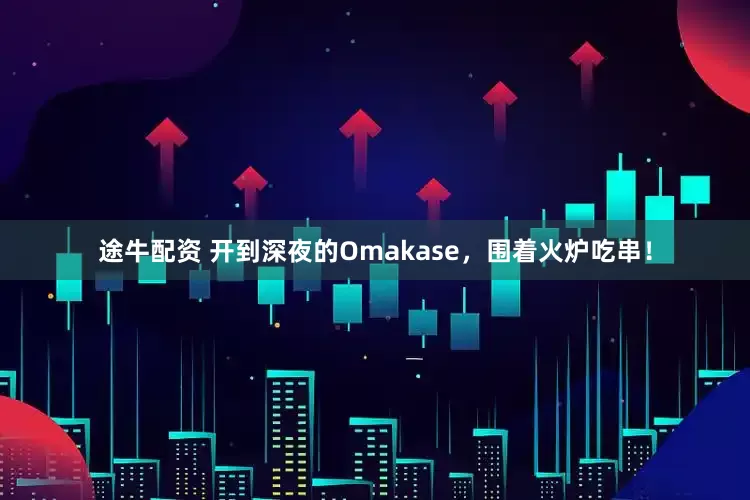 途牛配资 开到深夜的Omakase，围着火炉吃串！