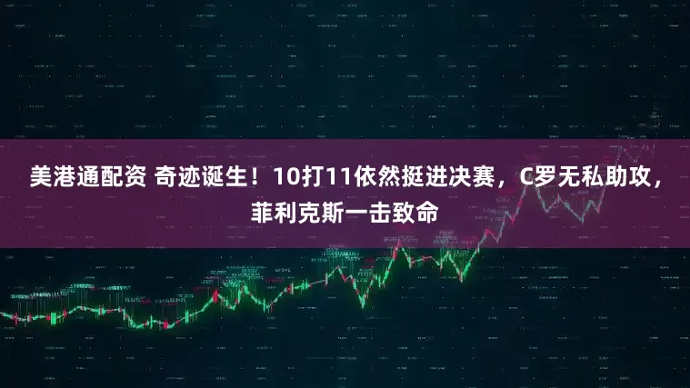 美港通配资 奇迹诞生！10打11依然挺进决赛，C罗无私助攻，菲利克斯一击致命