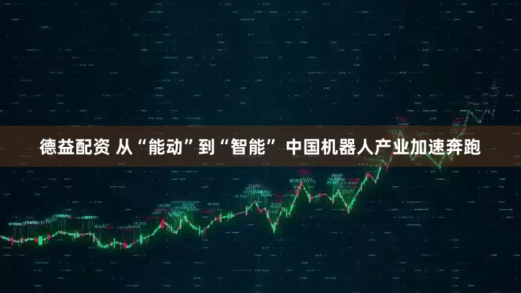 德益配资 从“能动”到“智能” 中国机器人产业加速奔跑