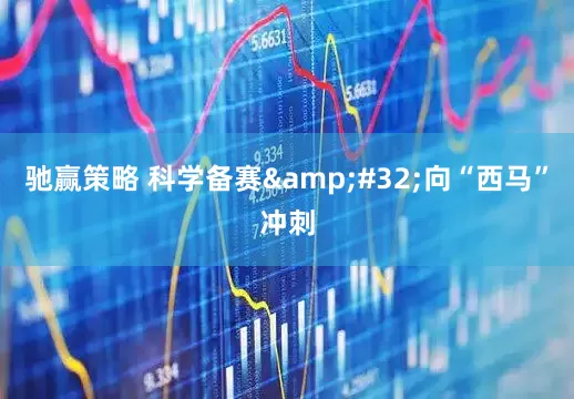 驰赢策略 科学备赛 向“西马”冲刺