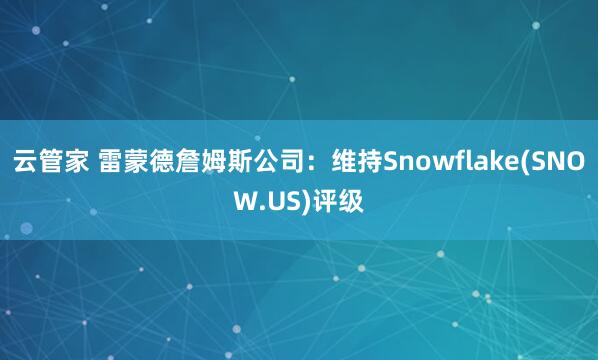 云管家 雷蒙德詹姆斯公司:维持Snowflake(SNOW.US)评级