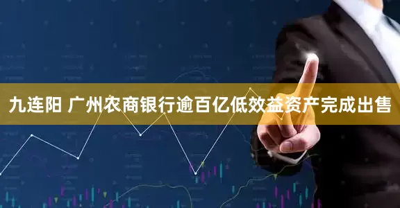 九连阳 广州农商银行逾百亿低效益资产完成出售