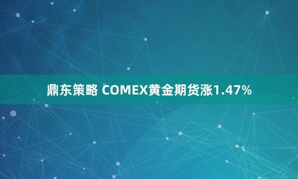 鼎东策略 COMEX黄金期货涨1.47%