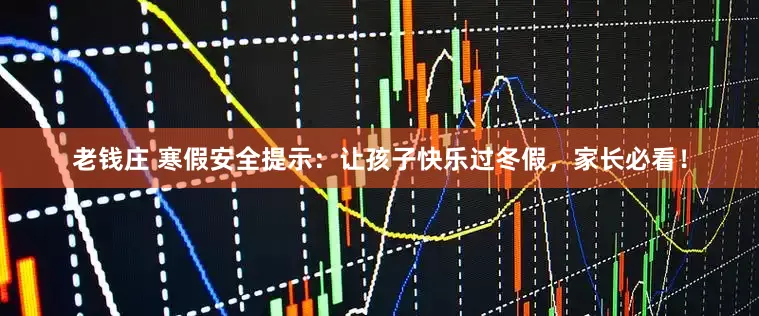 老钱庄 寒假安全提示：让孩子快乐过冬假，家长必看！