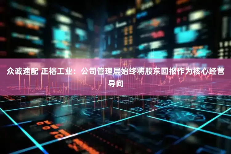 众诚速配 正裕工业：公司管理层始终将股东回报作为核心经营导向