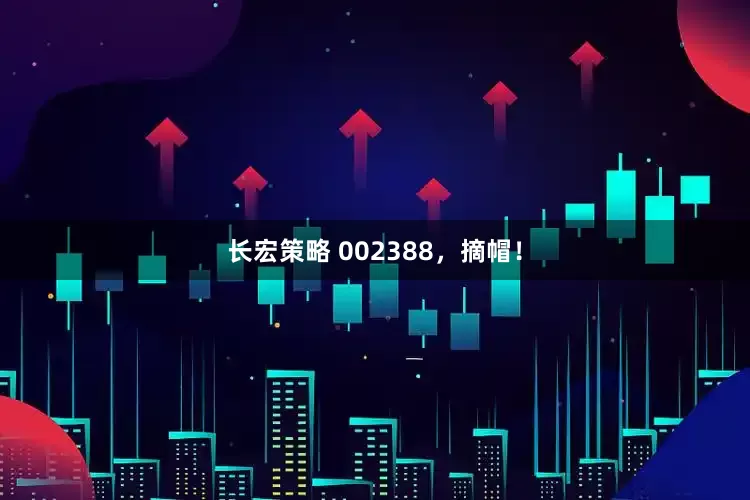 长宏策略 002388，摘帽！