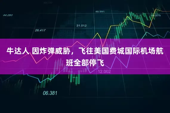 牛达人 因炸弹威胁，飞往美国费城国际机场航班全部停飞