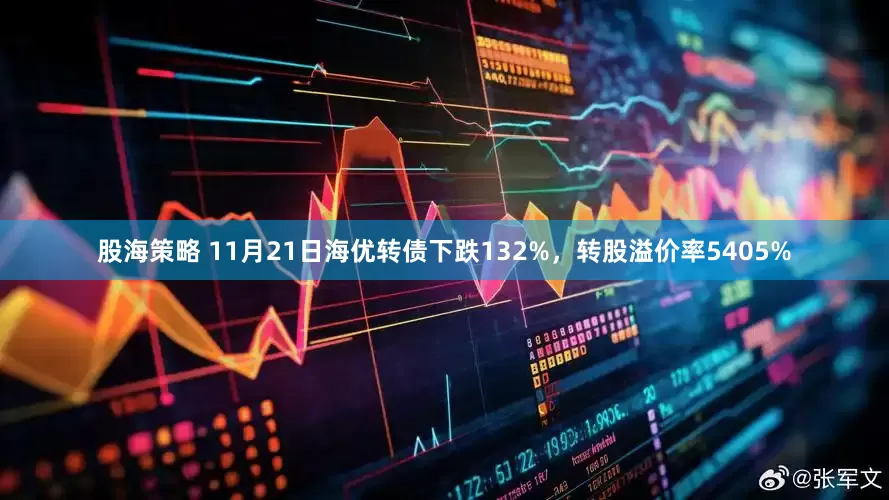 股海策略 11月21日海优转债下跌132%，转股溢价率5405%