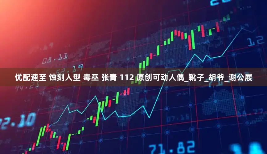 优配速至 蚀刻人型 毒巫 张青 112 原创可动人偶_靴子_胡爷_谢公屐
