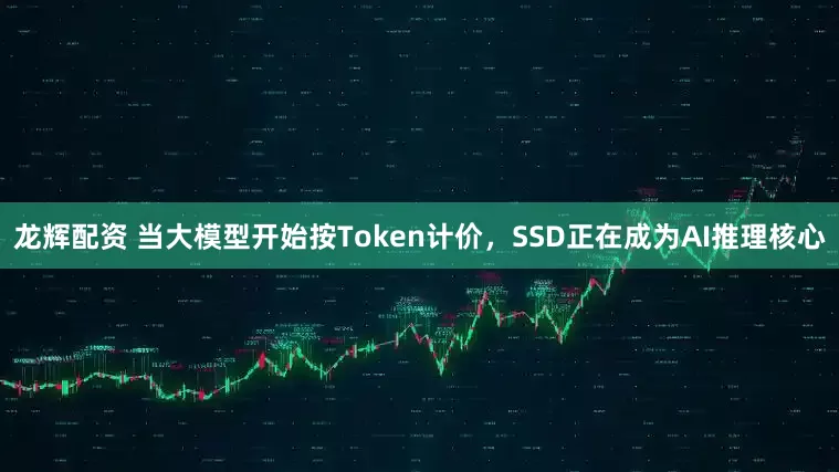 龙辉配资 当大模型开始按Token计价，SSD正在成为AI推理核心